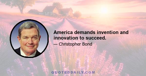 America demands invention and innovation to succeed.