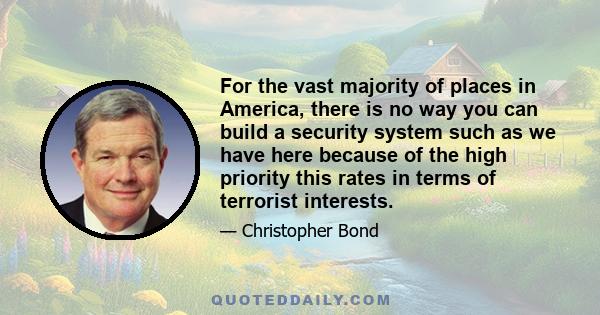 For the vast majority of places in America, there is no way you can build a security system such as we have here because of the high priority this rates in terms of terrorist interests.