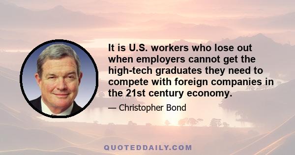 It is U.S. workers who lose out when employers cannot get the high-tech graduates they need to compete with foreign companies in the 21st century economy.