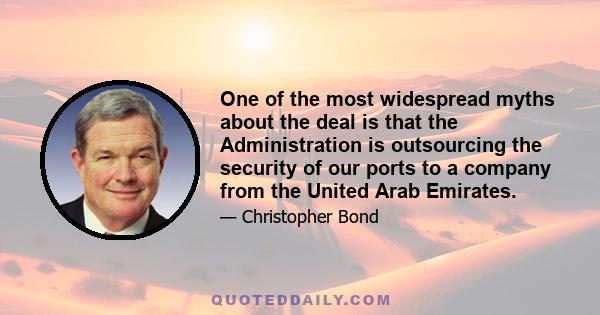 One of the most widespread myths about the deal is that the Administration is outsourcing the security of our ports to a company from the United Arab Emirates.