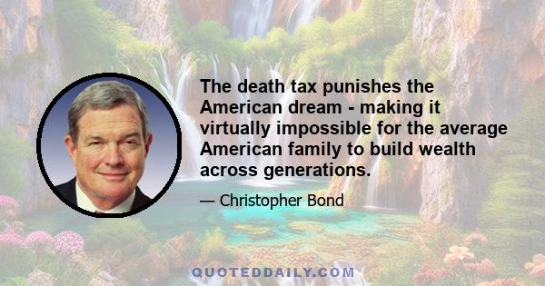 The death tax punishes the American dream - making it virtually impossible for the average American family to build wealth across generations.