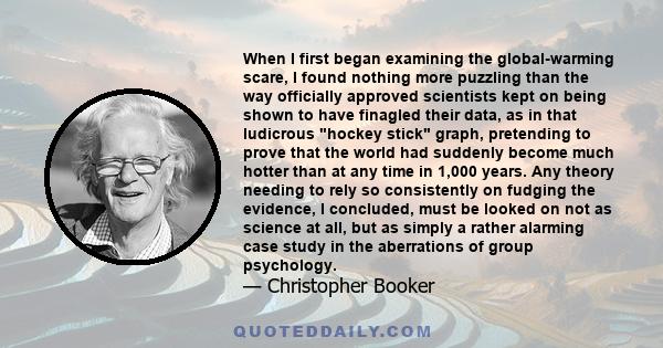 When I first began examining the global-warming scare, I found nothing more puzzling than the way officially approved scientists kept on being shown to have finagled their data, as in that ludicrous hockey stick graph,