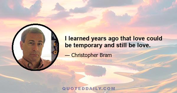 I learned years ago that love could be temporary and still be love.