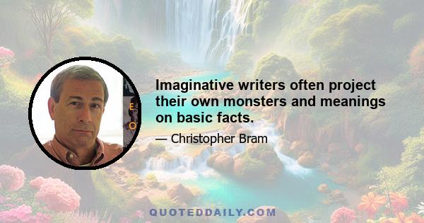 Imaginative writers often project their own monsters and meanings on basic facts.