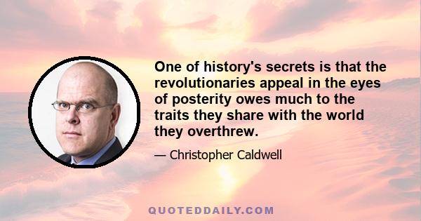 One of history's secrets is that the revolutionaries appeal in the eyes of posterity owes much to the traits they share with the world they overthrew.