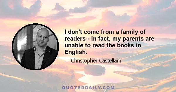 I don't come from a family of readers - in fact, my parents are unable to read the books in English.