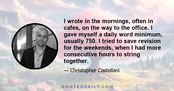 I wrote in the mornings, often in cafes, on the way to the office. I gave myself a daily word minimum, usually 750. I tried to save revision for the weekends, when I had more consecutive hours to string together.