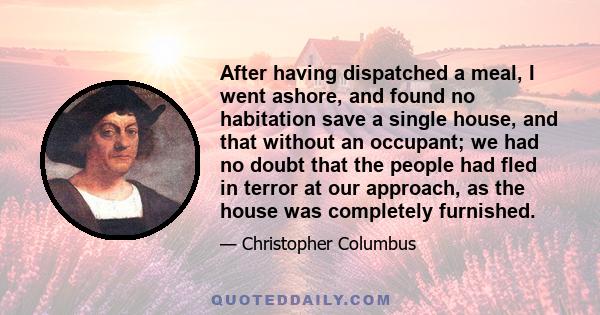 After having dispatched a meal, I went ashore, and found no habitation save a single house, and that without an occupant; we had no doubt that the people had fled in terror at our approach, as the house was completely