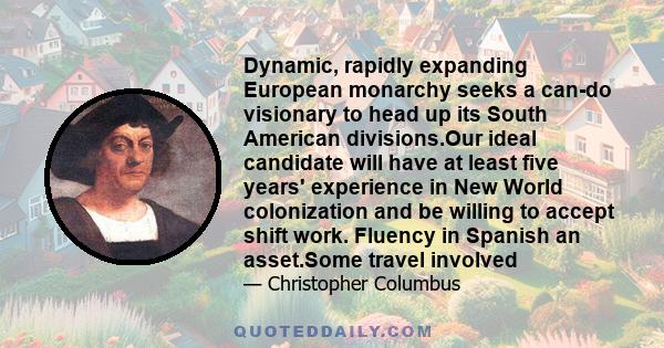 Dynamic, rapidly expanding European monarchy seeks a can-do visionary to head up its South American divisions.Our ideal candidate will have at least five years' experience in New World colonization and be willing to