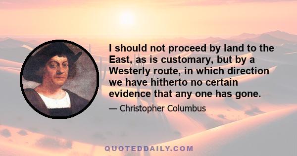 I should not proceed by land to the East, as is customary, but by a Westerly route, in which direction we have hitherto no certain evidence that any one has gone.