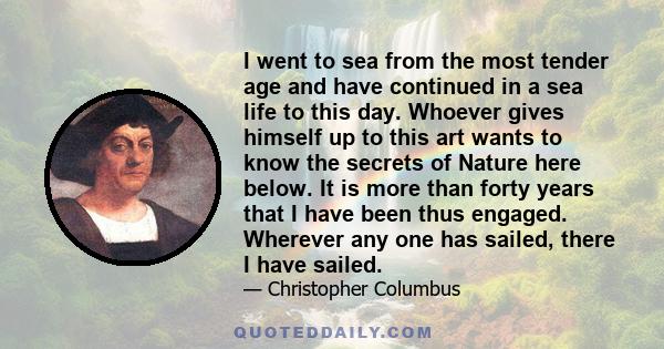 I went to sea from the most tender age and have continued in a sea life to this day. Whoever gives himself up to this art wants to know the secrets of Nature here below. It is more than forty years that I have been thus 