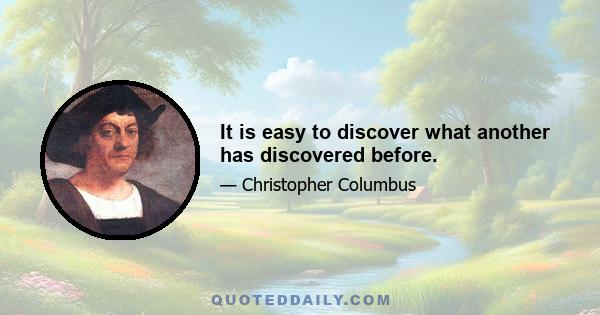 It is easy to discover what another has discovered before.