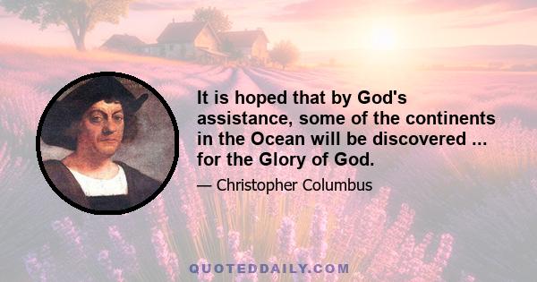 It is hoped that by God's assistance, some of the continents in the Ocean will be discovered ... for the Glory of God.