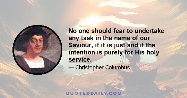 No one should fear to undertake any task in the name of our Saviour, if it is just and if the intention is purely for His holy service. The working out of all things has been assigned to each person by our Lord, but it