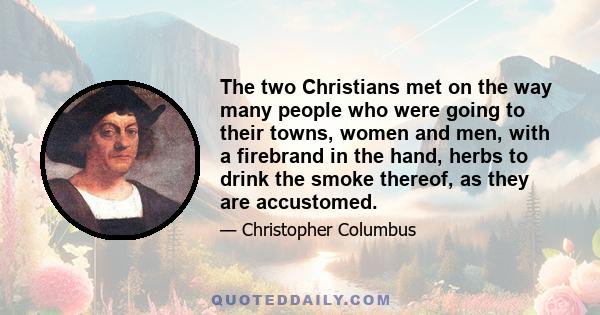 The two Christians met on the way many people who were going to their towns, women and men, with a firebrand in the hand, herbs to drink the smoke thereof, as they are accustomed.