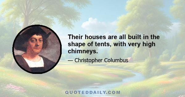 Their houses are all built in the shape of tents, with very high chimneys.