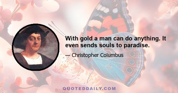 With gold a man can do anything. It even sends souls to paradise.