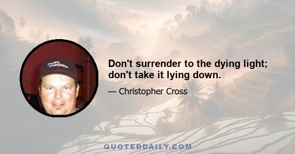 Don't surrender to the dying light; don't take it lying down.