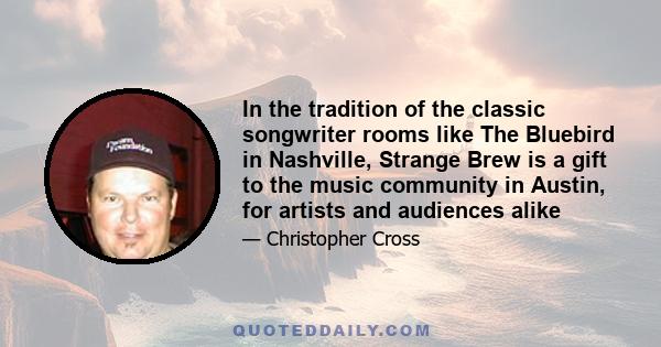 In the tradition of the classic songwriter rooms like The Bluebird in Nashville, Strange Brew is a gift to the music community in Austin, for artists and audiences alike