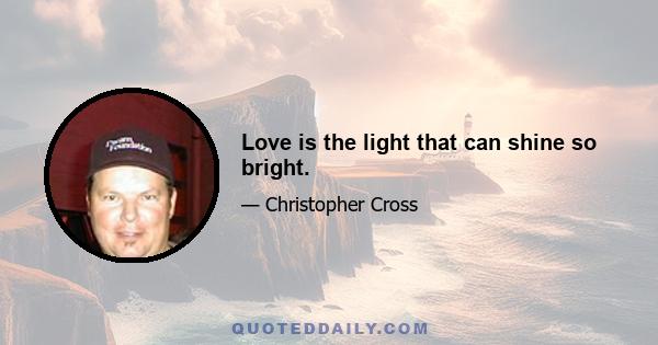 Love is the light that can shine so bright.