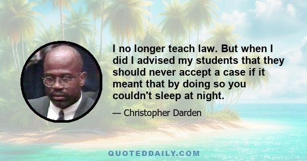 I no longer teach law. But when I did I advised my students that they should never accept a case if it meant that by doing so you couldn't sleep at night.