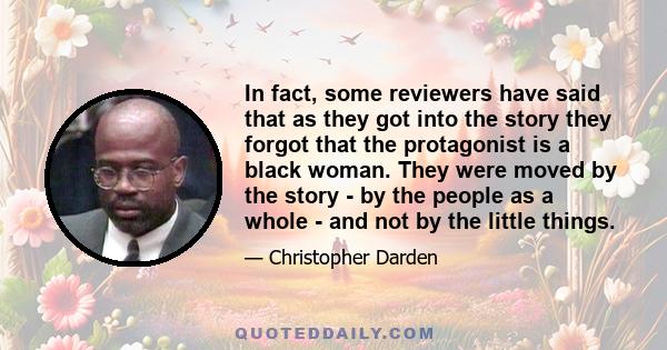 In fact, some reviewers have said that as they got into the story they forgot that the protagonist is a black woman. They were moved by the story - by the people as a whole - and not by the little things.