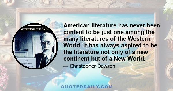 American literature has never been content to be just one among the many literatures of the Western World. It has always aspired to be the literature not only of a new continent but of a New World.