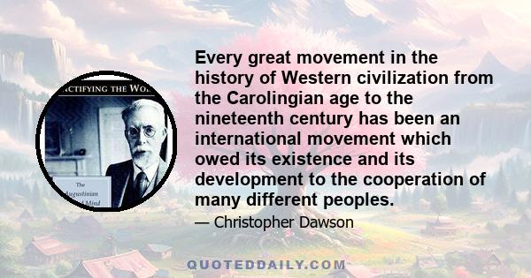 Every great movement in the history of Western civilization from the Carolingian age to the nineteenth century has been an international movement which owed its existence and its development to the cooperation of many