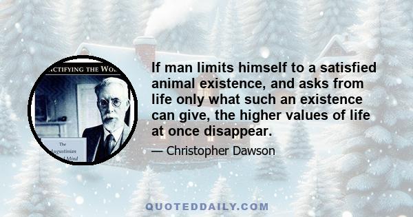 If man limits himself to a satisfied animal existence, and asks from life only what such an existence can give, the higher values of life at once disappear.