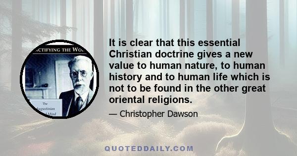 It is clear that this essential Christian doctrine gives a new value to human nature, to human history and to human life which is not to be found in the other great oriental religions.