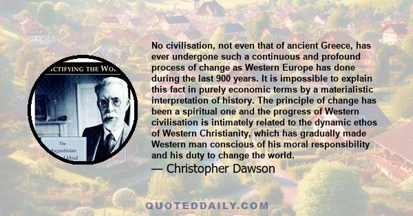 No civilisation, not even that of ancient Greece, has ever undergone such a continuous and profound process of change as Western Europe has done during the last 900 years. It is impossible to explain this fact in purely 