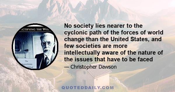 No society lies nearer to the cyclonic path of the forces of world change than the United States, and few societies are more intellectually aware of the nature of the issues that have to be faced