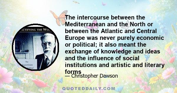 The intercourse between the Mediterranean and the North or between the Atlantic and Central Europe was never purely economic or political; it also meant the exchange of knowledge and ideas and the influence of social