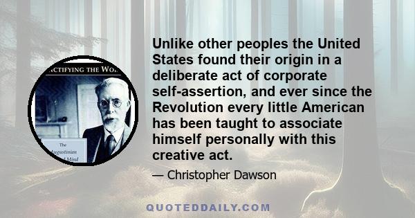 Unlike other peoples the United States found their origin in a deliberate act of corporate self-assertion, and ever since the Revolution every little American has been taught to associate himself personally with this