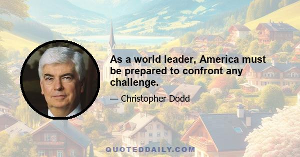 As a world leader, America must be prepared to confront any challenge.