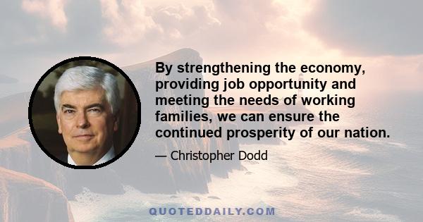 By strengthening the economy, providing job opportunity and meeting the needs of working families, we can ensure the continued prosperity of our nation.