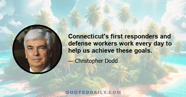 Connecticut's first responders and defense workers work every day to help us achieve these goals.