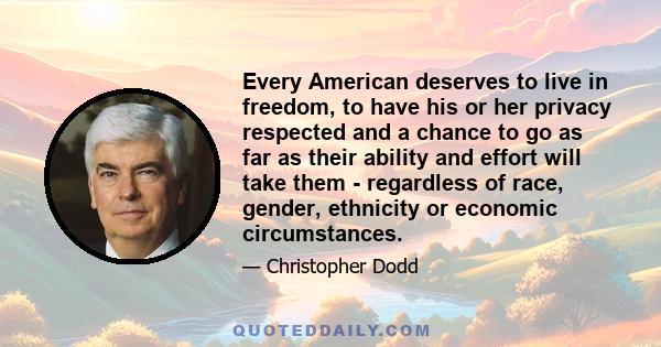 Every American deserves to live in freedom, to have his or her privacy respected and a chance to go as far as their ability and effort will take them - regardless of race, gender, ethnicity or economic circumstances.