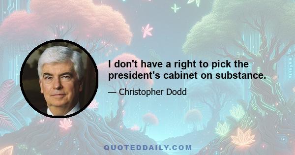 I don't have a right to pick the president's cabinet on substance.