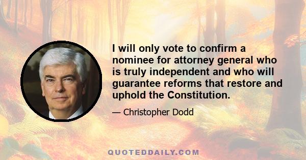 I will only vote to confirm a nominee for attorney general who is truly independent and who will guarantee reforms that restore and uphold the Constitution.