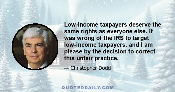 Low-income taxpayers deserve the same rights as everyone else. It was wrong of the IRS to target low-income taxpayers, and I am please by the decision to correct this unfair practice.