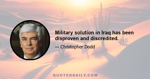 Military solution in Iraq has been disproven and discredited.