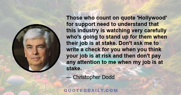 Those who count on quote 'Hollywood' for support need to understand that this industry is watching very carefully who's going to stand up for them when their job is at stake. Don't ask me to write a check for you when