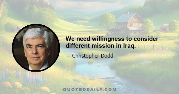 We need willingness to consider different mission in Iraq.