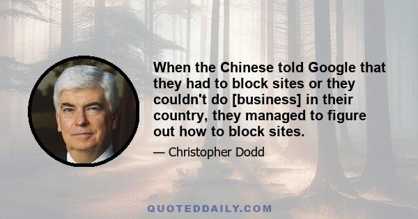 When the Chinese told Google that they had to block sites or they couldn't do [business] in their country, they managed to figure out how to block sites.