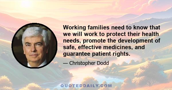 Working families need to know that we will work to protect their health needs, promote the development of safe, effective medicines, and guarantee patient rights.