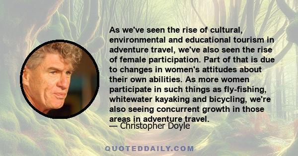 As we've seen the rise of cultural, environmental and educational tourism in adventure travel, we've also seen the rise of female participation. Part of that is due to changes in women's attitudes about their own