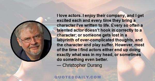 I love actors. I enjoy their company, and I get excited each and every time they bring a character I've written to life. Every so often a talented actor doesn't hook in correctly to a character; or someone gets lost in