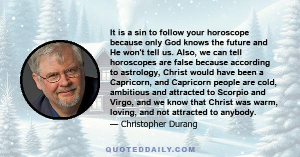 It is a sin to follow your horoscope because only God knows the future and He won't tell us. Also, we can tell horoscopes are false because according to astrology, Christ would have been a Capricorn, and Capricorn