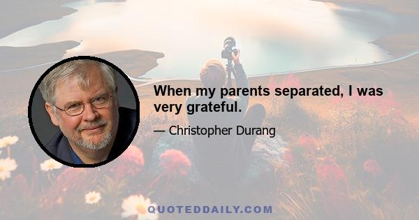 When my parents separated, I was very grateful.